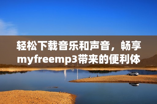 轻松下载音乐和声音，畅享myfreemp3带来的便利体验