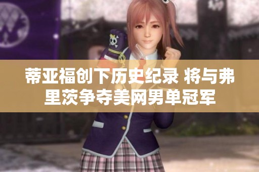 蒂亚福创下历史纪录 将与弗里茨争夺美网男单冠军