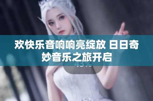 欢快乐音响响亮绽放 日日奇妙音乐之旅开启