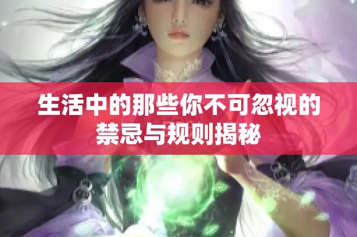 生活中的那些你不可忽视的禁忌与规则揭秘