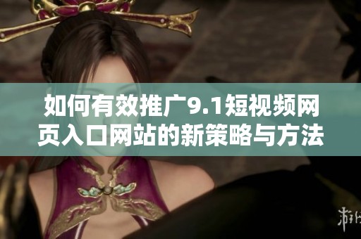 如何有效推广9.1短视频网页入口网站的新策略与方法
