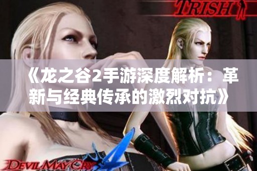 《龙之谷2手游深度解析：革新与经典传承的激烈对抗》