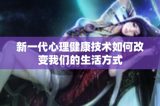 新一代心理健康技术如何改变我们的生活方式