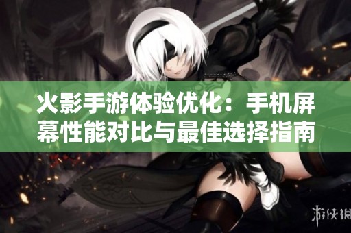 火影手游体验优化：手机屏幕性能对比与最佳选择指南