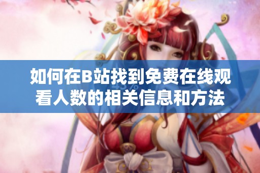 如何在B站找到免费在线观看人数的相关信息和方法