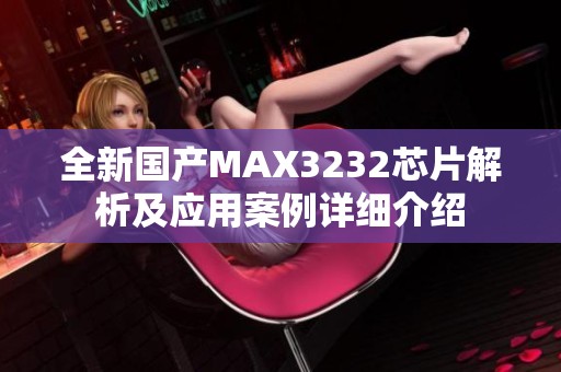 全新国产MAX3232芯片解析及应用案例详细介绍