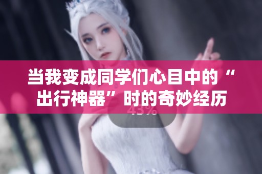 当我变成同学们心目中的“出行神器”时的奇妙经历