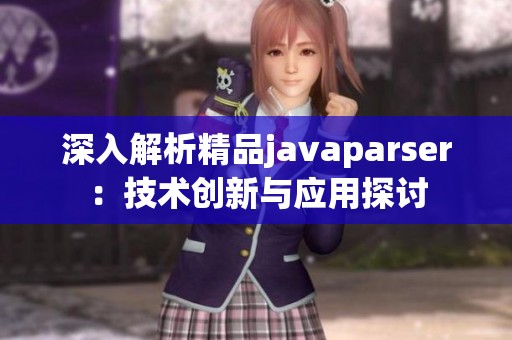 深入解析精品javaparser：技术创新与应用探讨