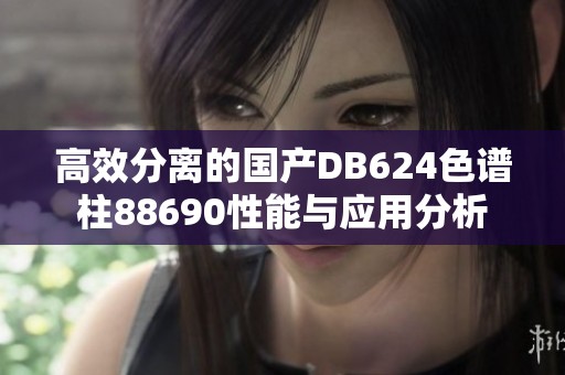 高效分离的国产DB624色谱柱88690性能与应用分析