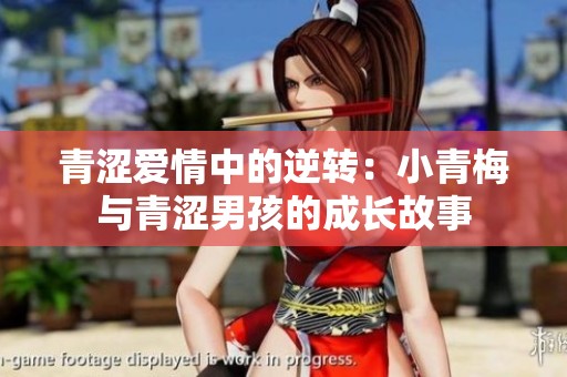 青涩爱情中的逆转：小青梅与青涩男孩的成长故事