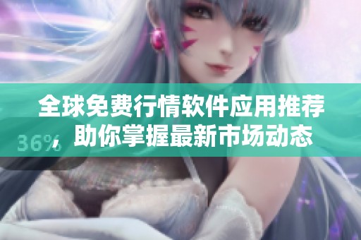 全球免费行情软件应用推荐，助你掌握最新市场动态