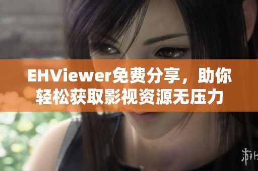 EHViewer免费分享，助你轻松获取影视资源无压力