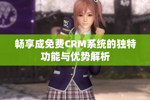 畅享成免费CRM系统的独特功能与优势解析