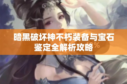 暗黑破坏神不朽装备与宝石鉴定全解析攻略