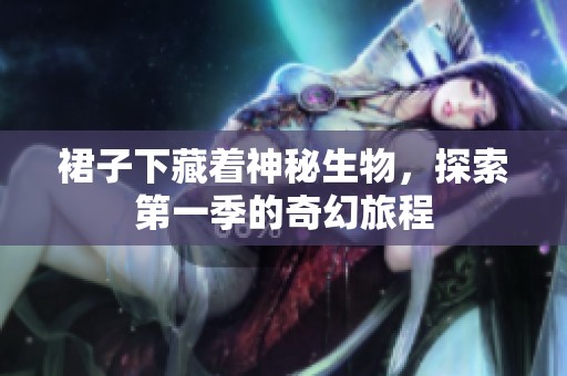 裙子下藏着神秘生物，探索第一季的奇幻旅程