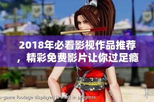 2018年必看影视作品推荐，精彩免费影片让你过足瘾