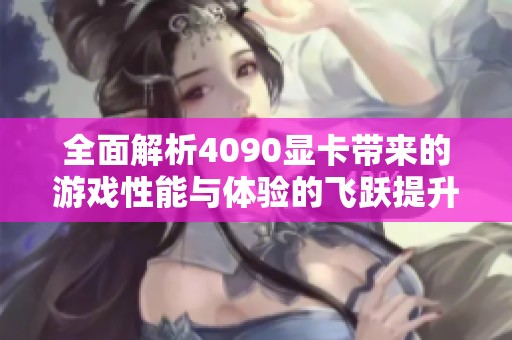 全面解析4090显卡带来的游戏性能与体验的飞跃提升