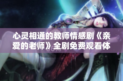 心灵相通的教师情感剧《亲爱的老师》全剧免费观看体验