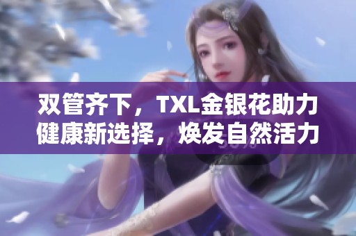 双管齐下，TXL金银花助力健康新选择，焕发自然活力