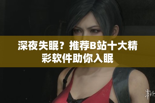 深夜失眠？推荐B站十大精彩软件助你入眠