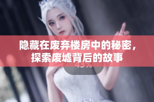 隐藏在废弃楼房中的秘密，探索废墟背后的故事