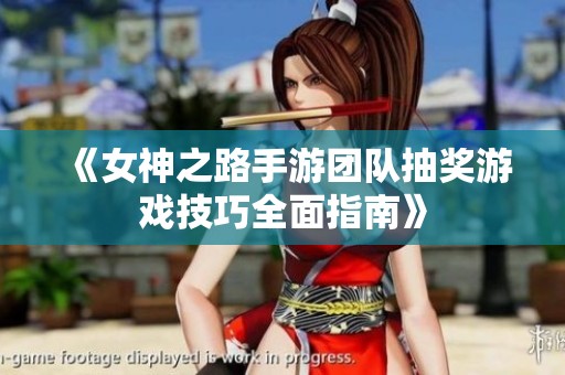 《女神之路手游团队抽奖游戏技巧全面指南》