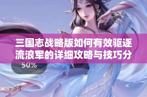 三国志战略版如何有效驱逐流浪军的详细攻略与技巧分析