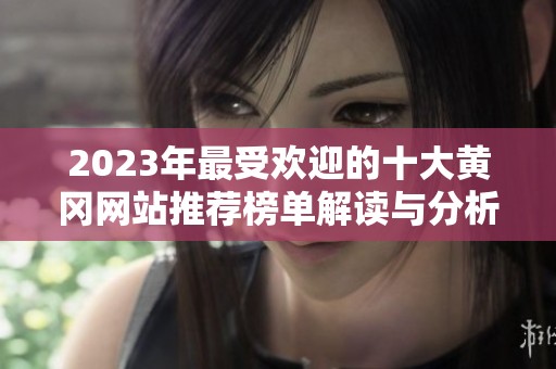 2023年最受欢迎的十大黄冈网站推荐榜单解读与分析