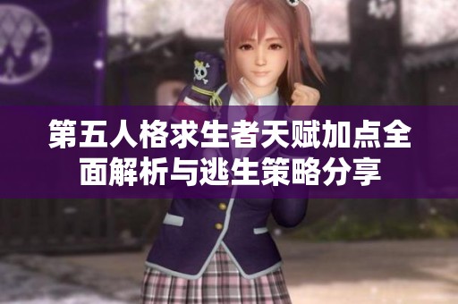 第五人格求生者天赋加点全面解析与逃生策略分享