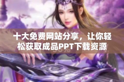 十大免费网站分享，让你轻松获取成品PPT下载资源