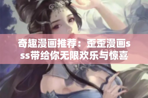 奇趣漫画推荐：歪歪漫画sss带给你无限欢乐与惊喜