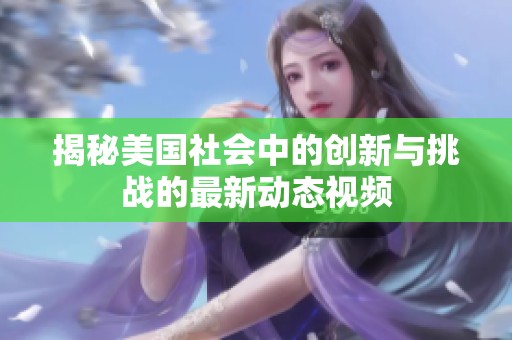 揭秘美国社会中的创新与挑战的最新动态视频