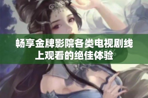 畅享金牌影院各类电视剧线上观看的绝佳体验