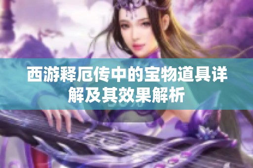 西游释厄传中的宝物道具详解及其效果解析