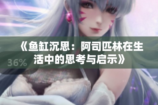 《鱼缸沉思：阿司匹林在生活中的思考与启示》