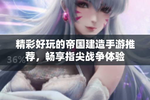 精彩好玩的帝国建造手游推荐，畅享指尖战争体验