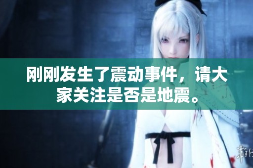刚刚发生了震动事件，请大家关注是否是地震。