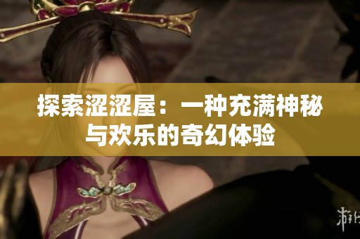 探索涩涩屋：一种充满神秘与欢乐的奇幻体验
