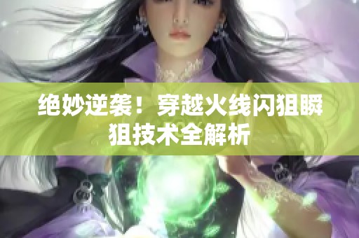 绝妙逆袭！穿越火线闪狙瞬狙技术全解析