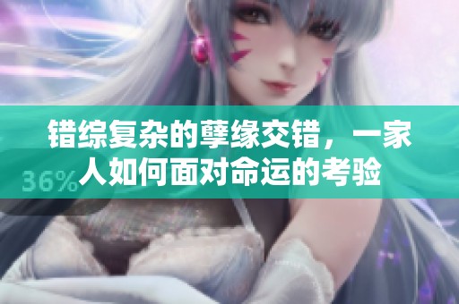错综复杂的孽缘交错，一家人如何面对命运的考验