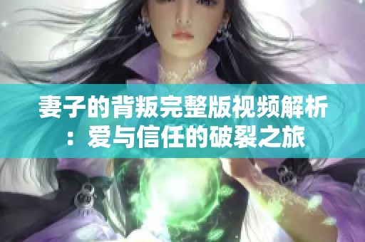 妻子的背叛完整版视频解析：爱与信任的破裂之旅
