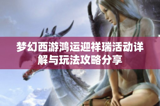 梦幻西游鸿运迎祥瑞活动详解与玩法攻略分享
