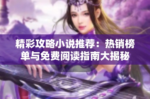 精彩攻略小说推荐：热销榜单与免费阅读指南大揭秘