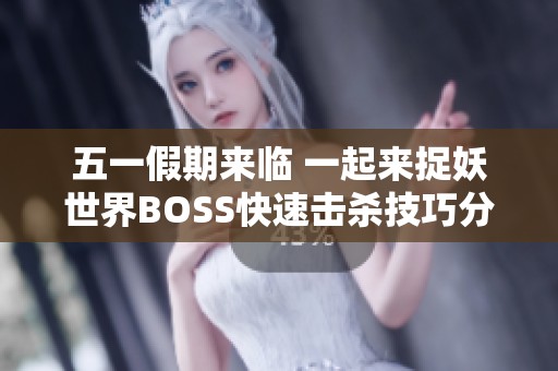 五一假期来临 一起来捉妖世界BOSS快速击杀技巧分享与攻略