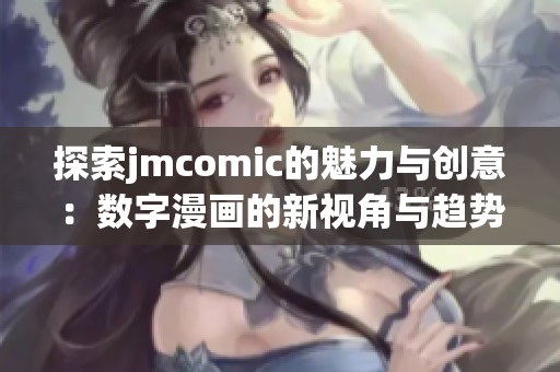 探索jmcomic的魅力与创意：数字漫画的新视角与趋势