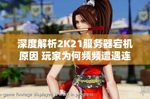 深度解析2K21服务器宕机原因 玩家为何频频遭遇连接失败