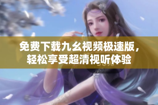 免费下载九幺视频极速版，轻松享受超清视听体验