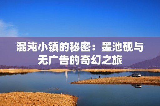 混沌小镇的秘密：墨池砚与无广告的奇幻之旅