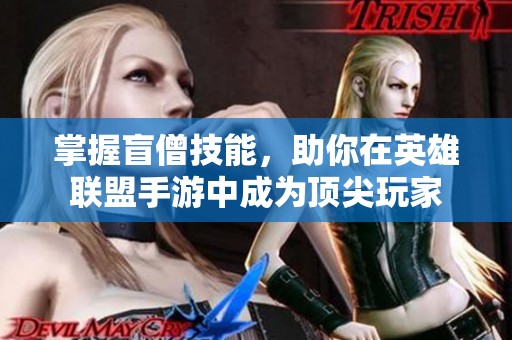 掌握盲僧技能，助你在英雄联盟手游中成为顶尖玩家