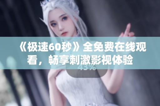 《极速60秒》全免费在线观看，畅享刺激影视体验